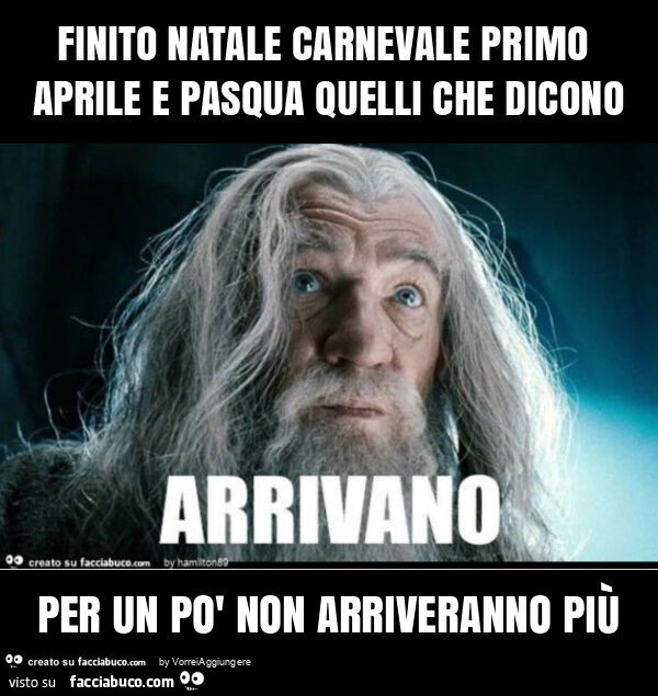 Finito natale carnevale primo aprile e pasqua quelli che dicono per un po' non arriveranno più