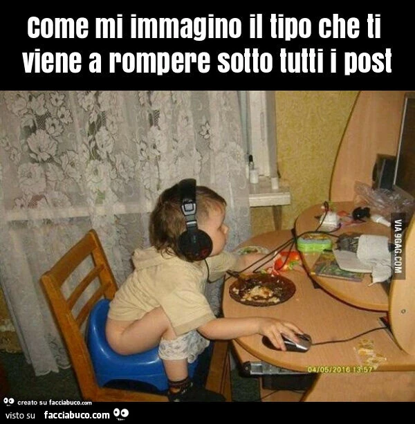 Come mi immagino il tipo che ti viene a rompere sotto tutti i post