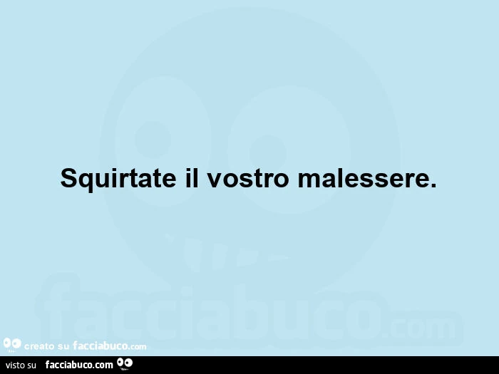 Squirtate il vostro malessere