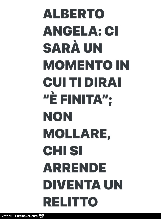 Alberto Angela: ci sarà un momento in cui ti dirai è finita; non mollare, chi si arrende diventa un relitto