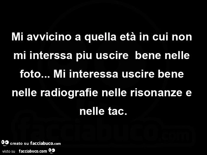 Mi avvicino a quella età in cui non mi interssa piu uscire  bene nelle foto&hellip;  Mi interessa uscire bene nelle radiografie nelle risonanze e nelle tac