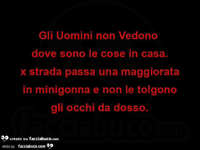 Gli uomini non vedonoย dove sono le cose in casa. X strada passa una maggiorata ย in minigonna eย non le tolgonoย gli occhi da dosso