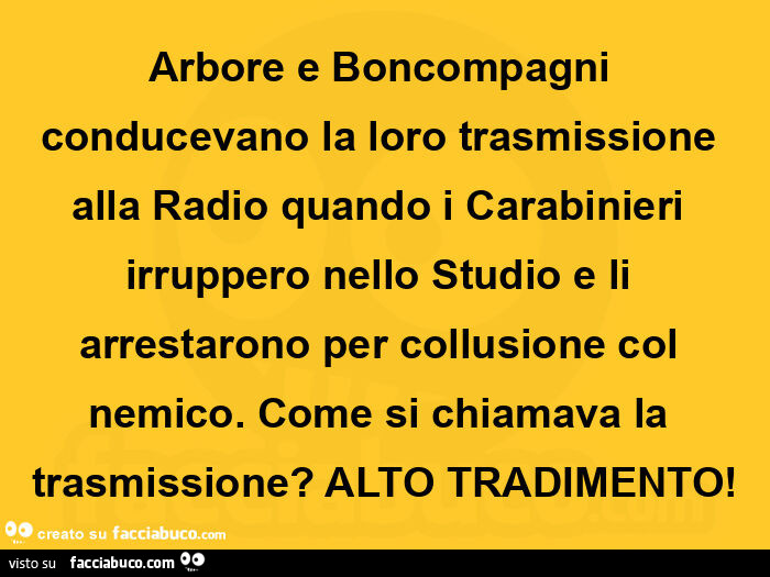 Arbore e boncompagni conducevano la loro trasmissione alla radio quando i carabinieri irruppero nello studio e li arrestarono per collusione col nemico. Come si chiamava la trasmissione? Alto tradimento