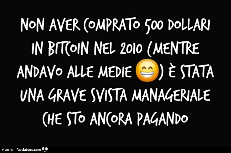 Non aver comprato 500 dollari in Bitcoin nel 2010 (mentre andavo alle medie) è stata una grave svista manageriale che sto ancora pagando