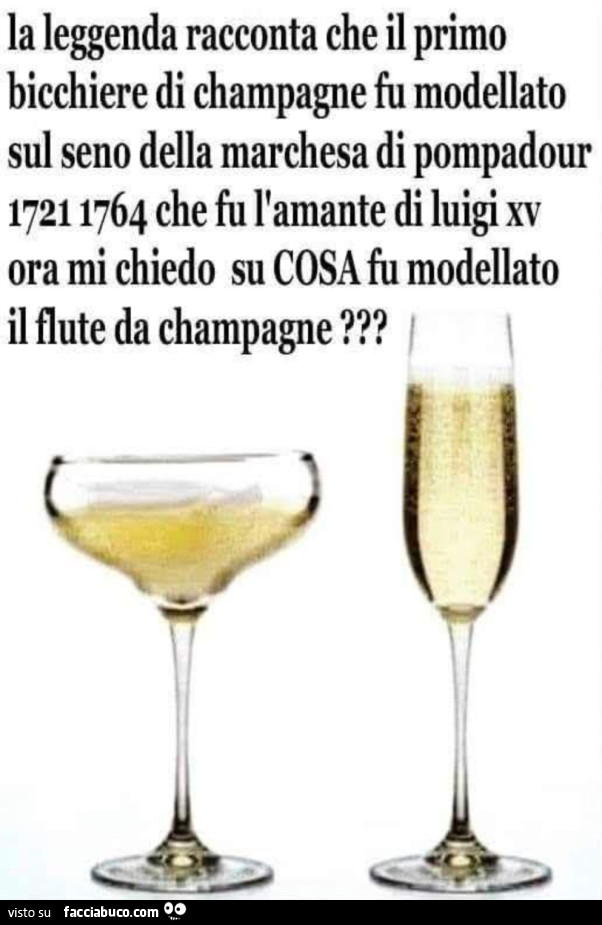La leggenda racconta che il primo bicchiere di champagne fu modellato sul seno della marchesa di pompadour 1721 1764 che fu l'amante di luigi xv ora mi chiedo su cosa fu modellato il flute da champagne?