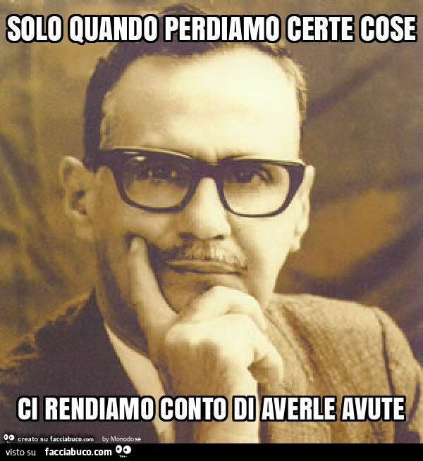 Solo quando perdiamo certe cose ci rendiamo conto di averle avute
