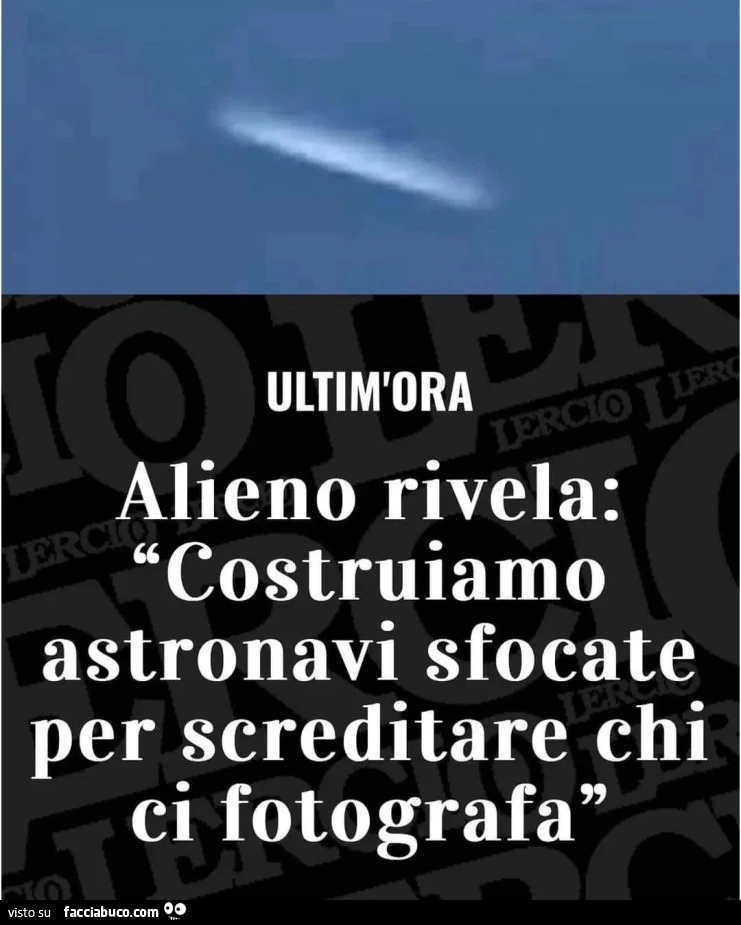 ULTIM'ORA 5 LERCIO Alieno rivela: Costruiamo astronavi sfocate per screditare chi ci fotografa