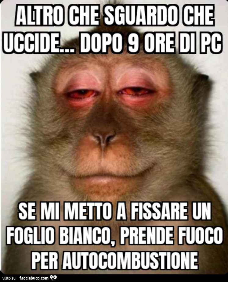 Altro che Sguardo che uccide… dopo 9 ore di PC se mi metto a fissare un foglio bianco, prende fuoco per autocombustione