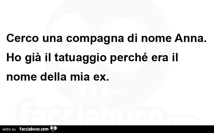 Cerco una compagna di nome Anna. Ho già il tatuaggio perché era il nome della mia ex