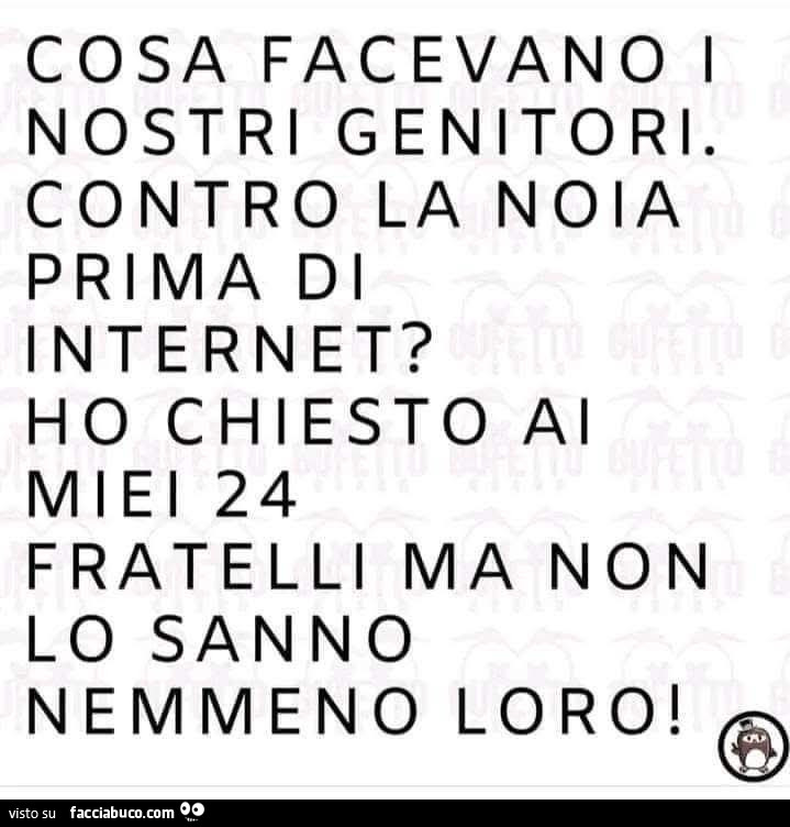 Cosa facevano i nostri genitori Contro la noia prima di internet? Ho chiesto al miei 24 fratelli ma non lo sanno nemmeno loro