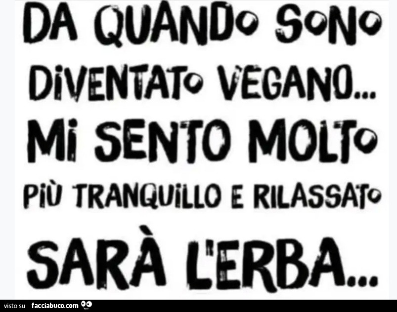 DA QUANDo SONO DIVENTATO VEGANO&hellip; Mi SENTO MOLTO Più TRANQUILLO E RILASSATO SARÀ L'ERBA