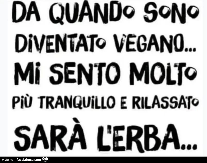 DA QUANDo SONO DIVENTATO VEGANO&hellip; Mi SENTO MOLTO Più TRANQUILLO E RILASSATO SARÀ L'ERBA