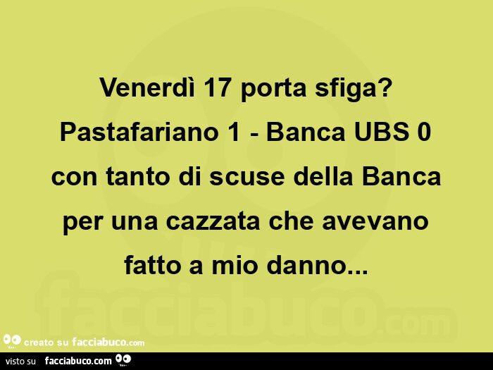 Venerdì 17 porta sfiga? Pastafariano 1 - banca ubs 0 con tanto di scuse della banca per una cazzata che avevano fatto a mio danno