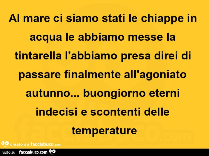 Al mare ci siamo stati le chiappe in acqua le abbiamo messe la tintarella l'abbiamo presa direi di passare finalmente all'agoniato autunno&hellip; buongiorno eterni indecisi e scontenti delle temperature