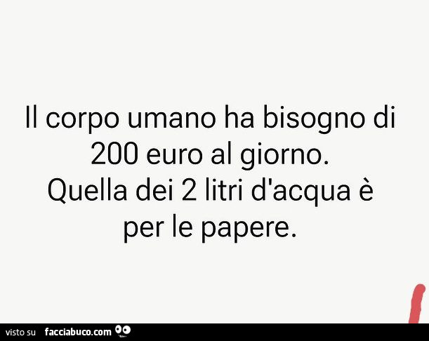 Il corpo umano ha bisogno di 200 euro al giorno. Quella dei 2 litri d'acqua è per le papere