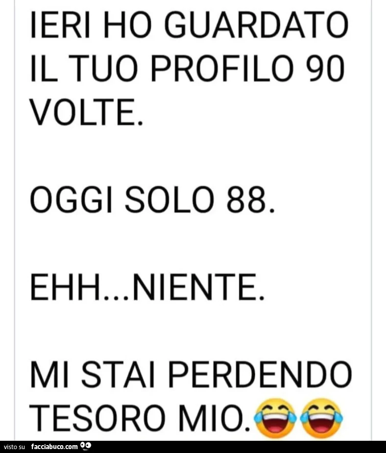 Ieri ho guardato il tuo profilo 90 volte. Oggi solo 88. Ehh&hellip; niente. Mi stai perdendo tesoro mio