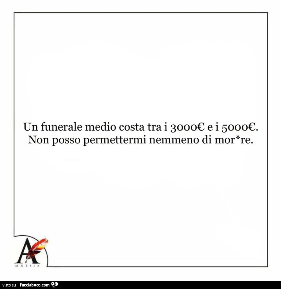Un funerale medio costa tra i 3000€ e i 5000€. Non posso permettermi nemmeno di morire