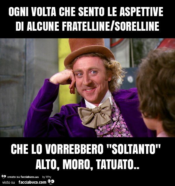 Ogni volta che sento le aspettive di alcune fratelline/sorelline che lo vorrebbero "soltanto" alto, moro, tatuato