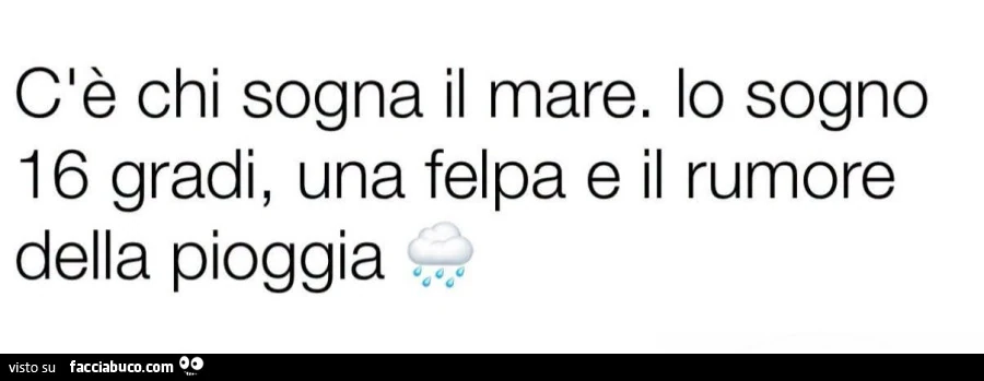 Cè chi sogna il mare. Io sogno 16 gradi, una felpa e il rumore della pioggia