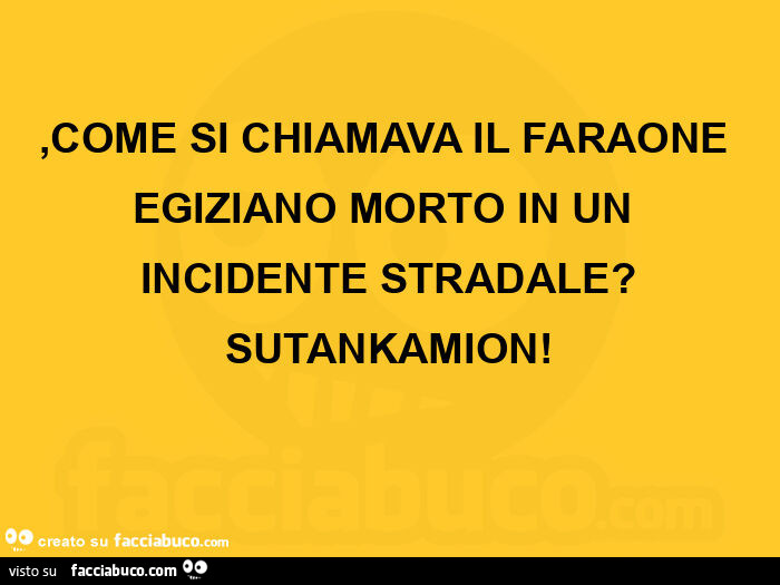 Come si chiamava il faraone egiziano morto in un incidente stradale? Sutankamion