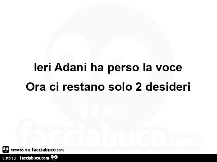 Ieri adani ha perso la voce ora ci restano solo 2 desideri