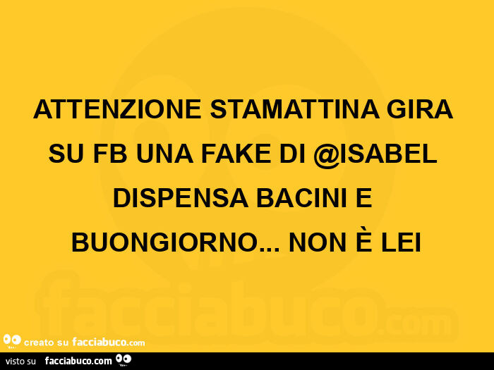 Attenzione stamattina gira su fb una fake di @isabel dispensa bacini e buongiorno… non è lei
