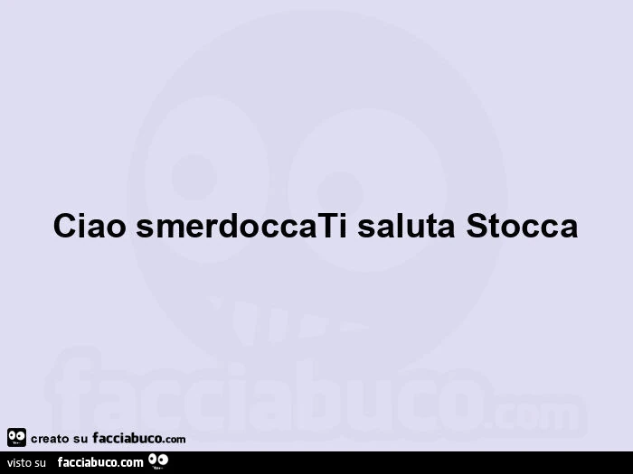 Ciao smerdoccati saluta stocca