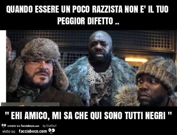 Quando essere un poco razzista non è il tuo peggior difetto. " Ehi amico, mi sa che qui sono tutti negri "