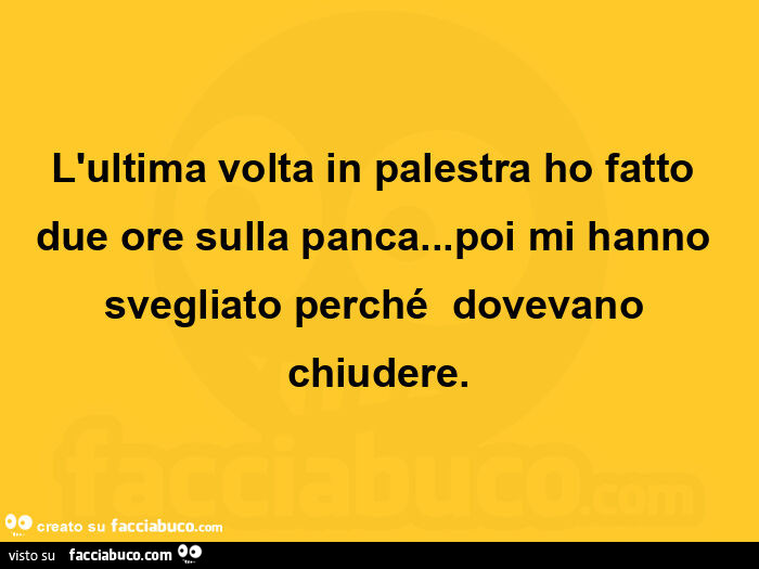 L'ultima volta in palestra ho fatto due ore sulla panca&hellip; poi mi hanno svegliato perché dovevano chiudere