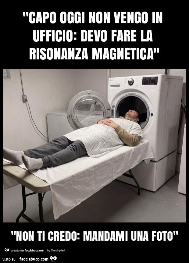 "capo oggi non vengo in ufficio: devo fare la risonanza magnetica" "non ti credo: mandami una foto"