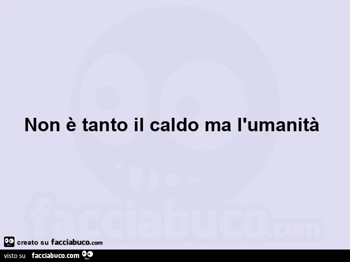 Non è tanto il caldo ma l'umanità