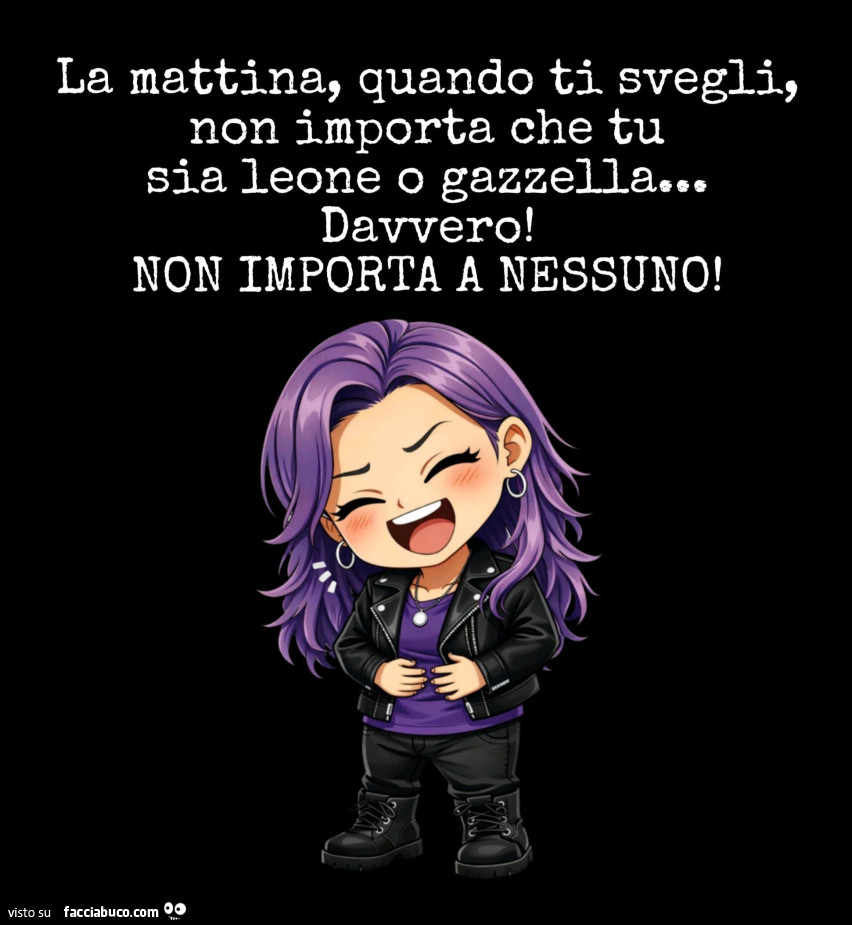 La mattina, quando ti svegli, non importa che tu sia leone o gazzella&hellip; davvero! Non importa a nessuno