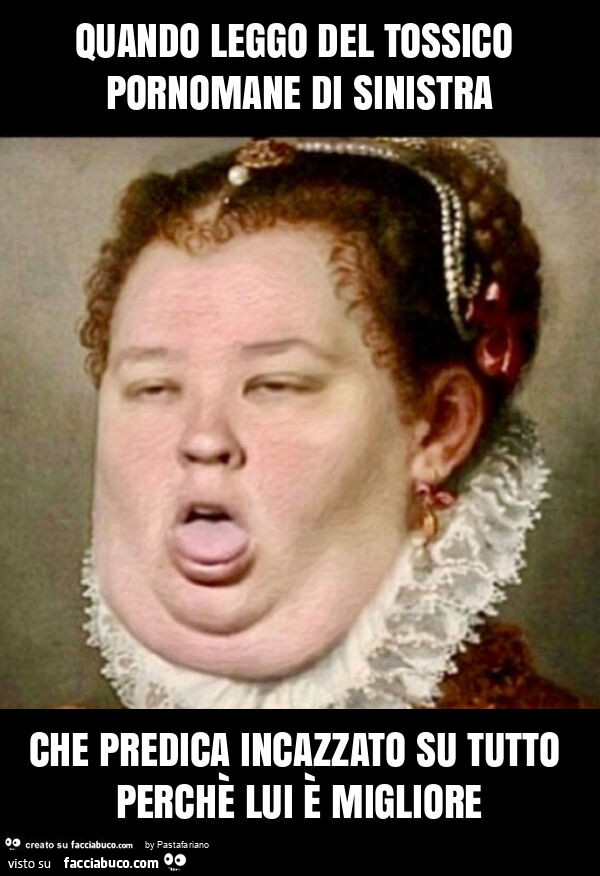 Quando leggo del tossico pornomane di sinistra che predica incazzato su tutto perchè lui è migliore