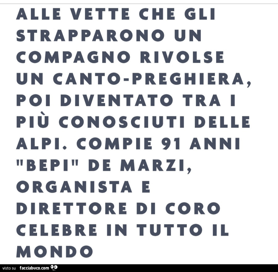 Alle vette che gli strapparono un compagno rivolse un canto preghiera, poi diventato tra i più conosciuti delle alpi. Compie 91 anni bepi de marzi