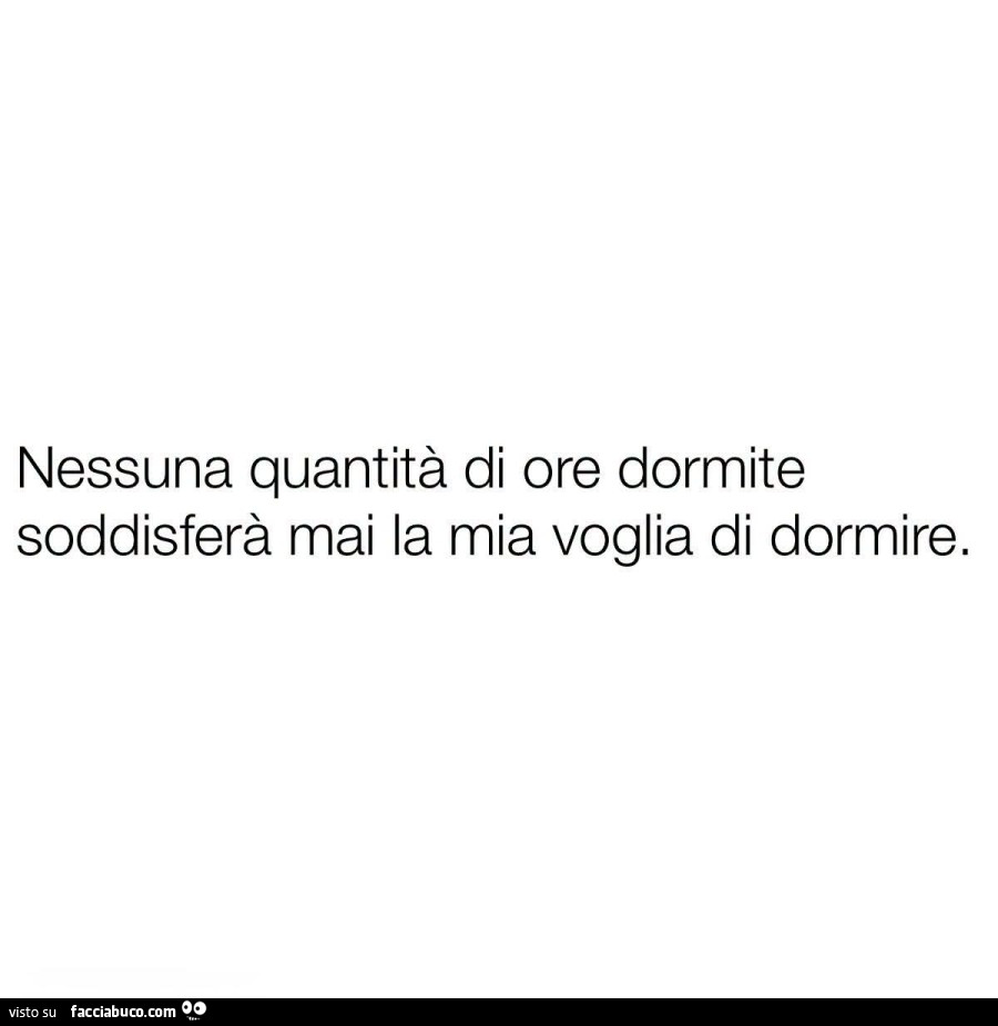Nessuna quantità di ore dormite soddisferà mai la mia voglia di dormire