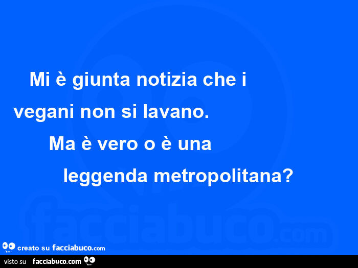Mi è giunta notizia che i vegani non si lavano. Ma è vero o è una leggenda metropolitana?