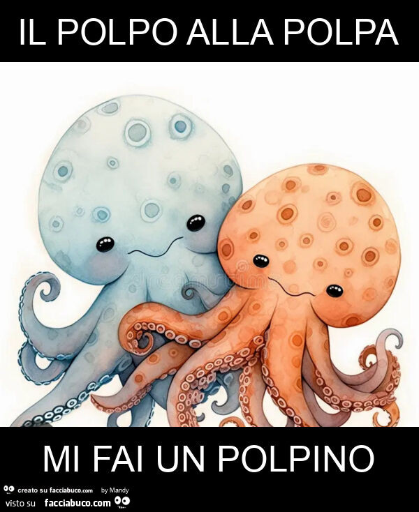 Il polpo alla polpa mi fai un polpino