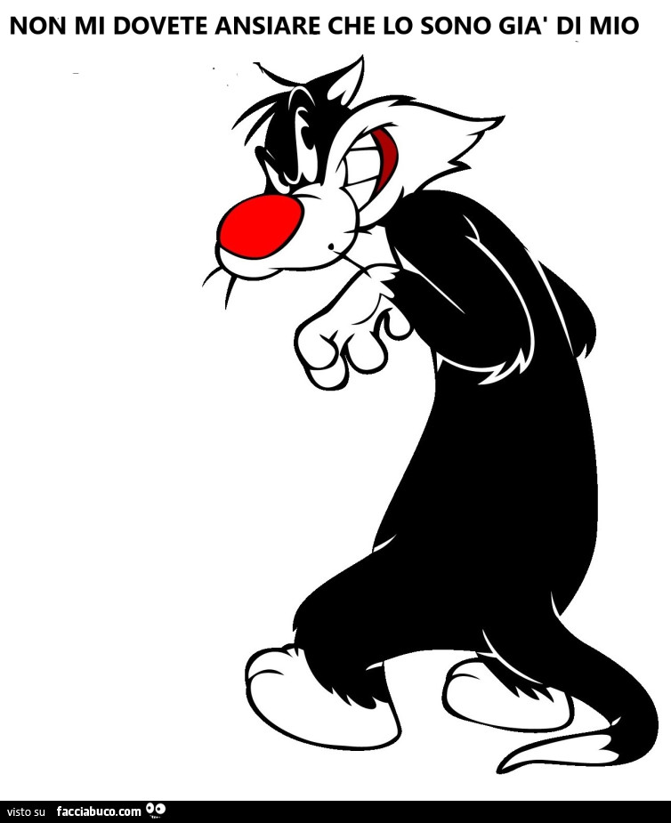 Non mi dovete ansiare che lo sono giai di mio