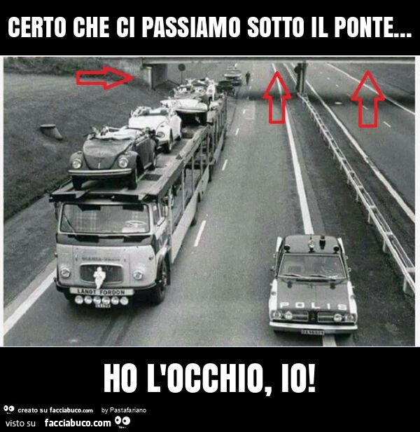 Certo che ci passiamo sotto il ponte&hellip; ho l'occhio, io