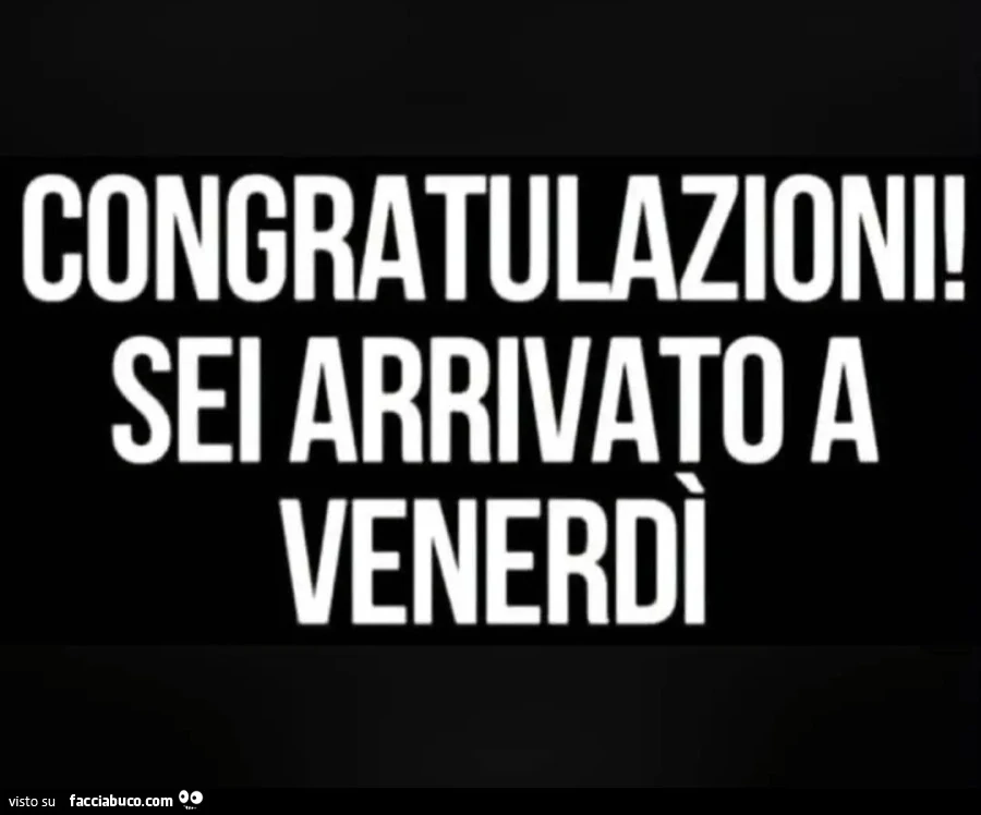 Congratulazioni sei arrivato a venerdì
