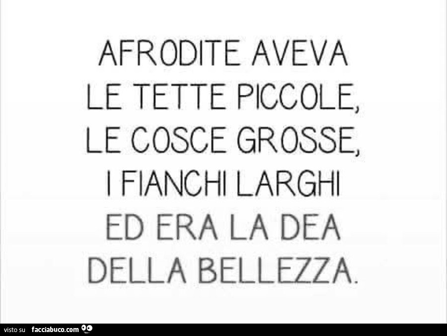 Afrodite aveva le tette piccole, le cosce grosse, i fianchi larghi ed era la dea della bellezza
