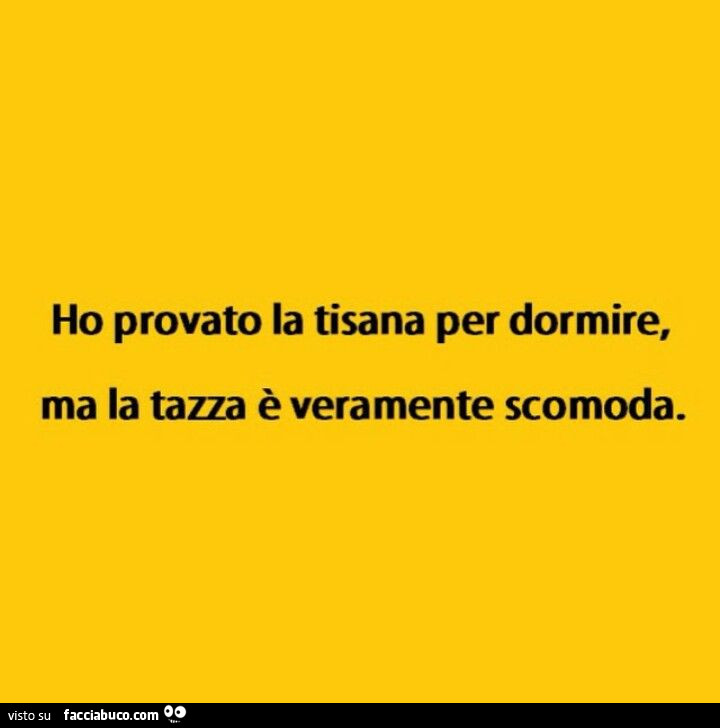 Ho provato la tisana per dormire, ma la tazza è veramente scomoda