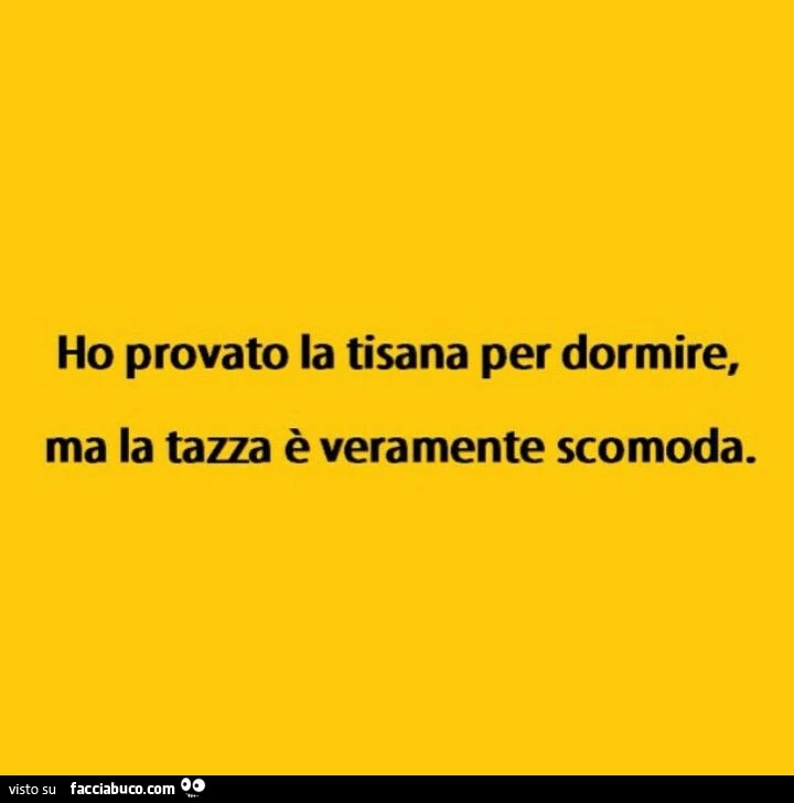 Ho provato la tisana per dormire, ma la tazza è veramente scomoda