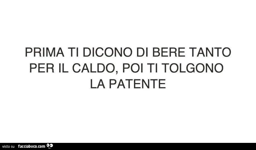 Prima ti dicono di bere tanto per il caldo, poi ti tolgono la patente
