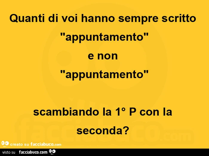 Quanti di voi hanno sempre scritto  "appuntamento" e non  "appuntamento" scambiando la 1° p con la seconda?  