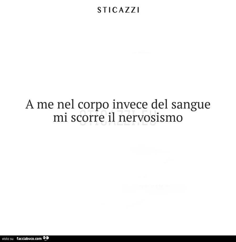 A me nel corpo invece del sangue mi scorre il nervosismo