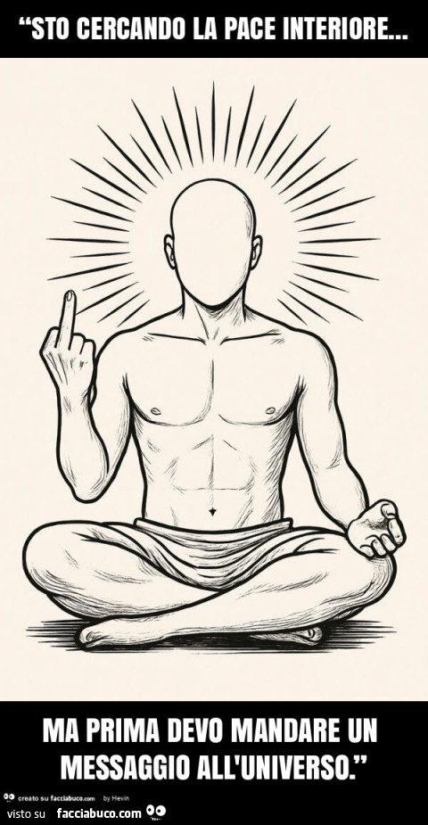 “sto cercando la pace interiore&hellip; ma prima devo mandare un messaggio all'universo. ”