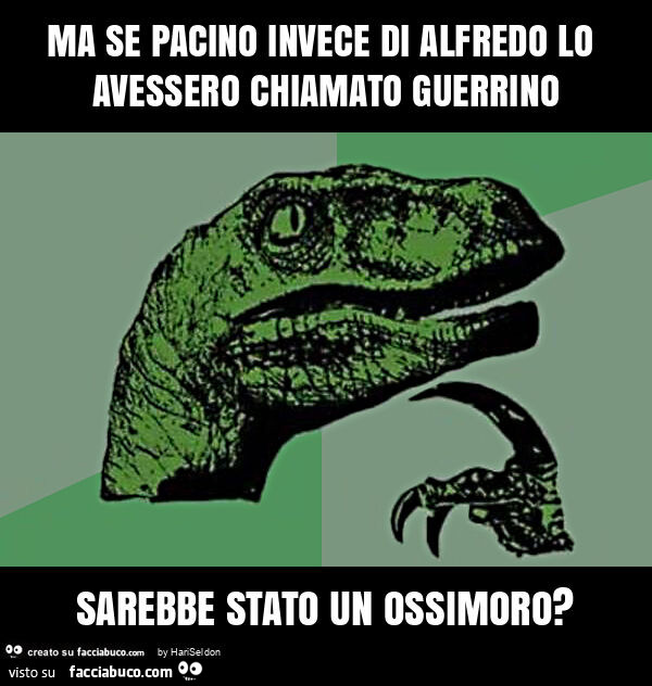 Ma se pacino invece di alfredo lo avessero chiamato guerrino sarebbe stato un ossimoro?
