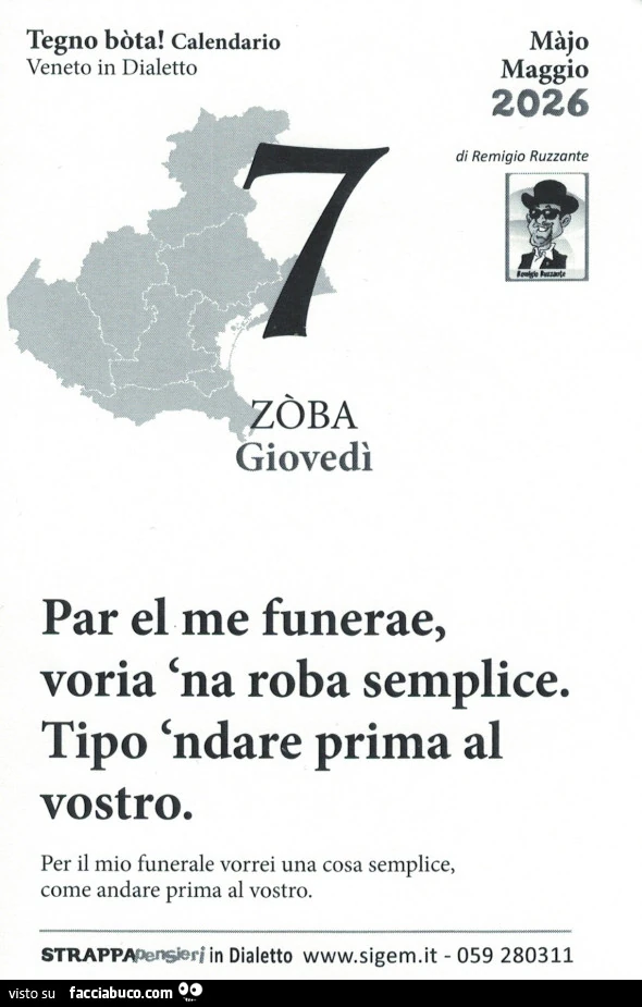 Par el me funerae, voria 'na roba semplice. Tipo 'ndare prima al vostro. Per il mio funerale vorrei una cosa semplice, come andare prima al vostro