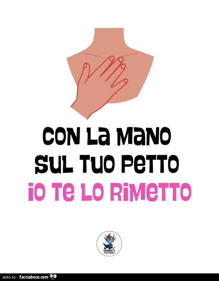 Con la mano sul tuo petto io te lo rimetto